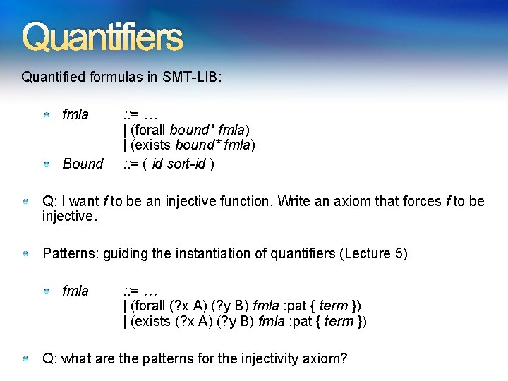 Quantifiers Quantified formulas in SMT-LIB: fmla Bound : : = … | (forall bound*