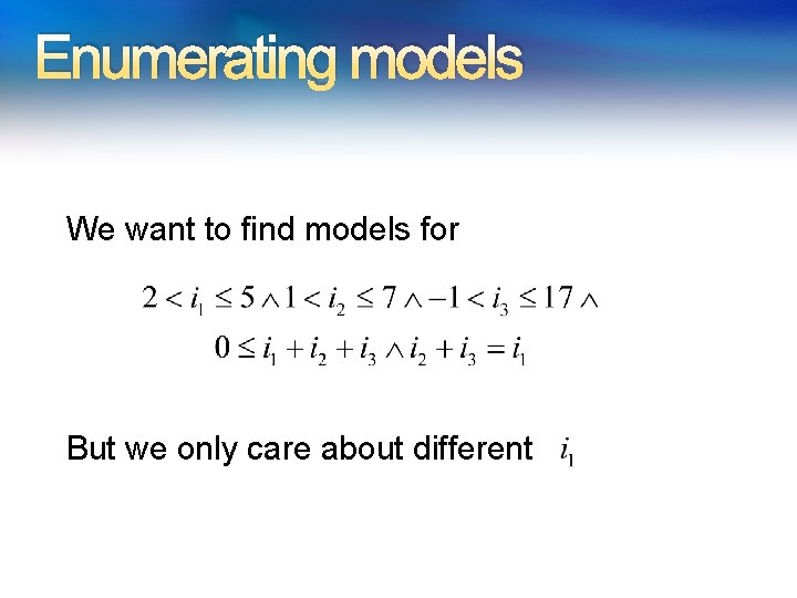 Enumerating models We want to find models for But we only care about different