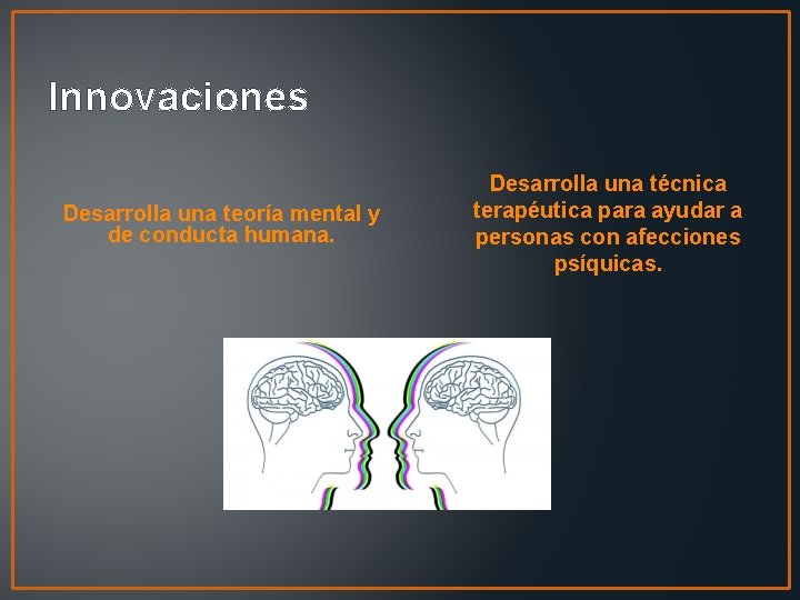 Innovaciones Desarrolla una teoría mental y de conducta humana. Desarrolla una técnica terapéutica para