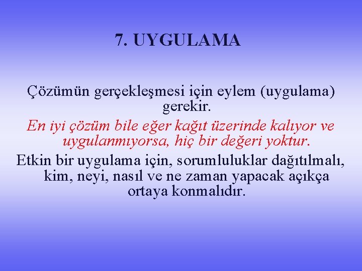 7. UYGULAMA Çözümün gerçekleşmesi için eylem (uygulama) gerekir. En iyi çözüm bile eğer kağıt