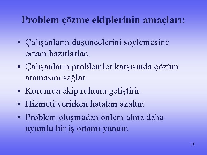 Problem çözme ekiplerinin amaçları: • Çalışanların düşüncelerini söylemesine ortam hazırlarlar. • Çalışanların problemler karşısında