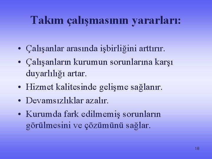 Takım çalışmasının yararları: • Çalışanlar arasında işbirliğini arttırır. • Çalışanların kurumun sorunlarına karşı duyarlılığı