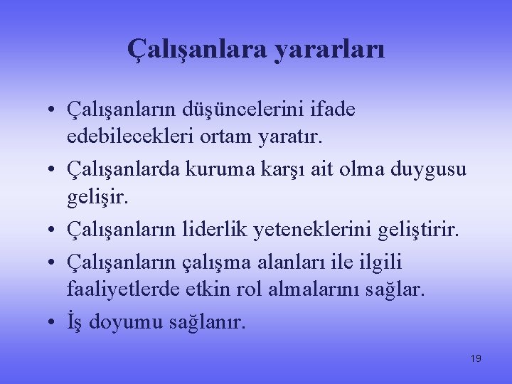 Çalışanlara yararları • Çalışanların düşüncelerini ifade edebilecekleri ortam yaratır. • Çalışanlarda kuruma karşı ait