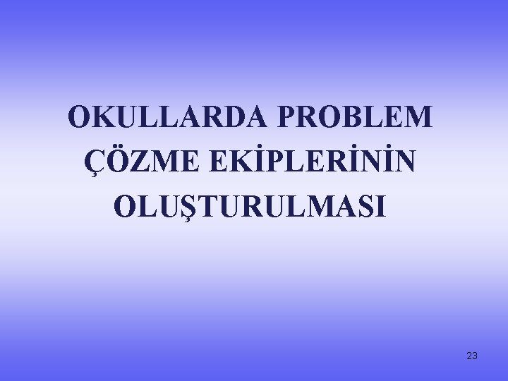 OKULLARDA PROBLEM ÇÖZME EKİPLERİNİN OLUŞTURULMASI 23 