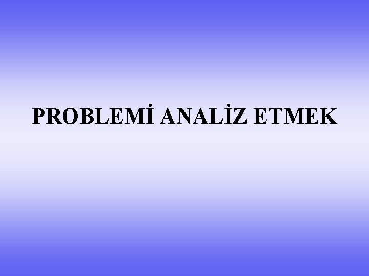 PROBLEMİ ANALİZ ETMEK 