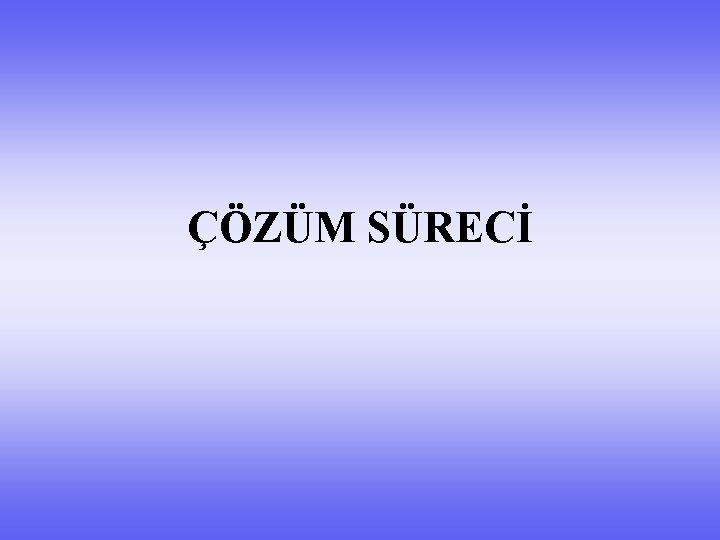 ÇÖZÜM SÜRECİ 