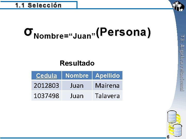 1. 1 Selección T 3: Algebra relacional σNombre=“Juan”(Persona) Resultado Cedula Nombre Apellido 2012803 1037498