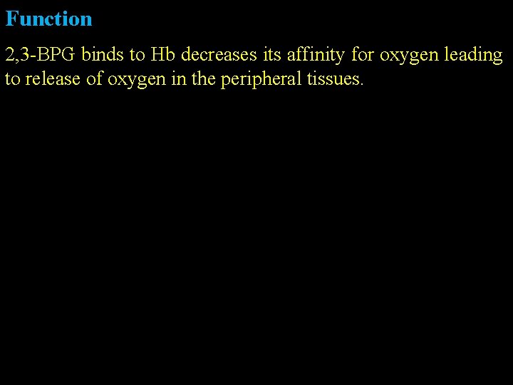 Function 2, 3 -BPG binds to Hb decreases its affinity for oxygen leading to