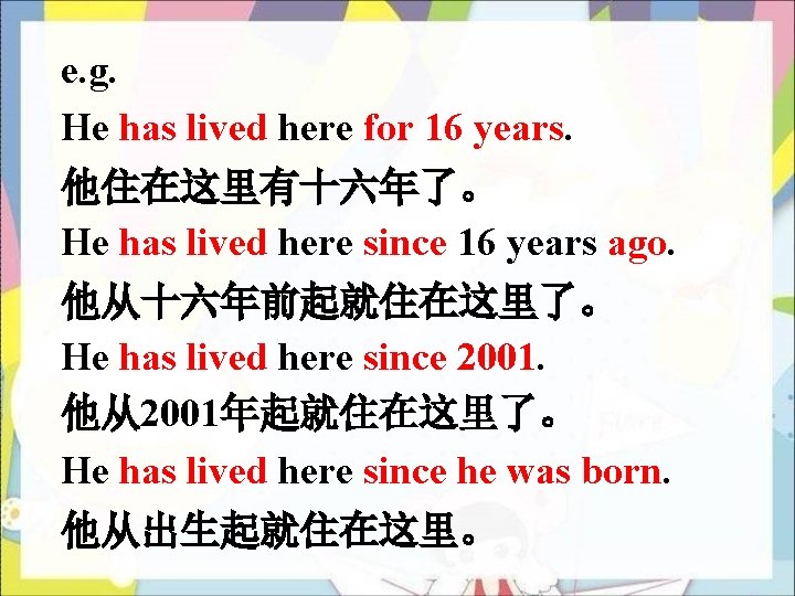 e. g. He has lived here for 16 years. 他住在这里有十六年了。 He has lived here