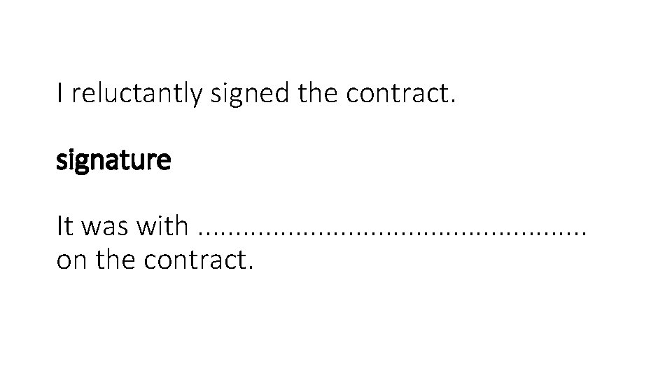 I reluctantly signed the contract. signature It was with. . . . on the
