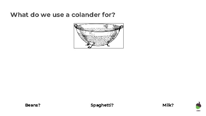 What do we use a colander for? Beans? Spaghetti? Milk? 