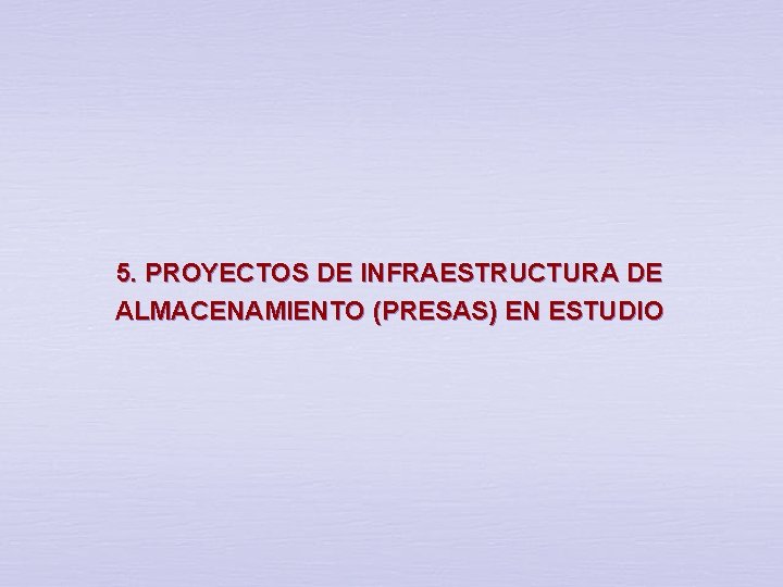 5. PROYECTOS DE INFRAESTRUCTURA DE ALMACENAMIENTO (PRESAS) EN ESTUDIO 