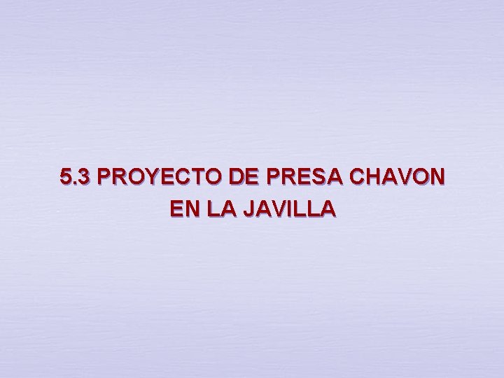 5. 3 PROYECTO DE PRESA CHAVON EN LA JAVILLA 