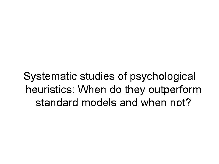 Systematic studies of psychological heuristics: When do they outperform standard models and when not?