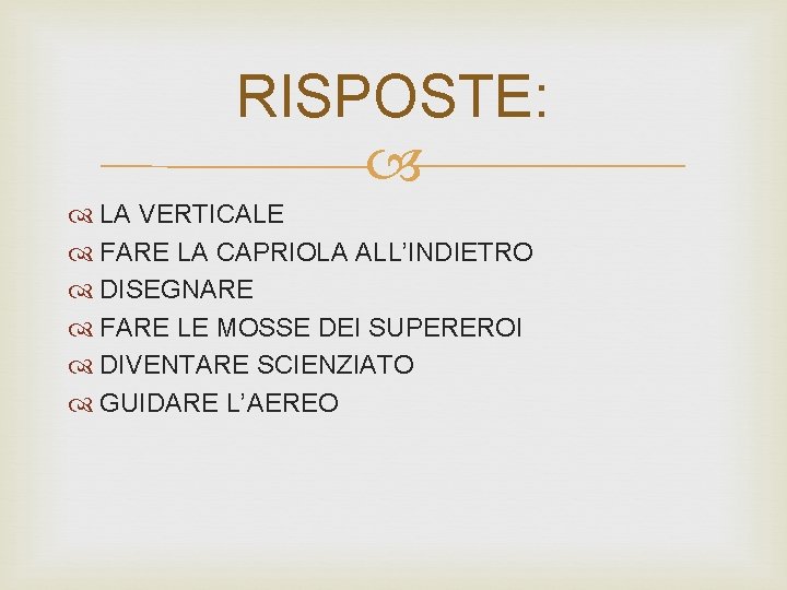 RISPOSTE: LA VERTICALE FARE LA CAPRIOLA ALL’INDIETRO DISEGNARE FARE LE MOSSE DEI SUPEREROI DIVENTARE