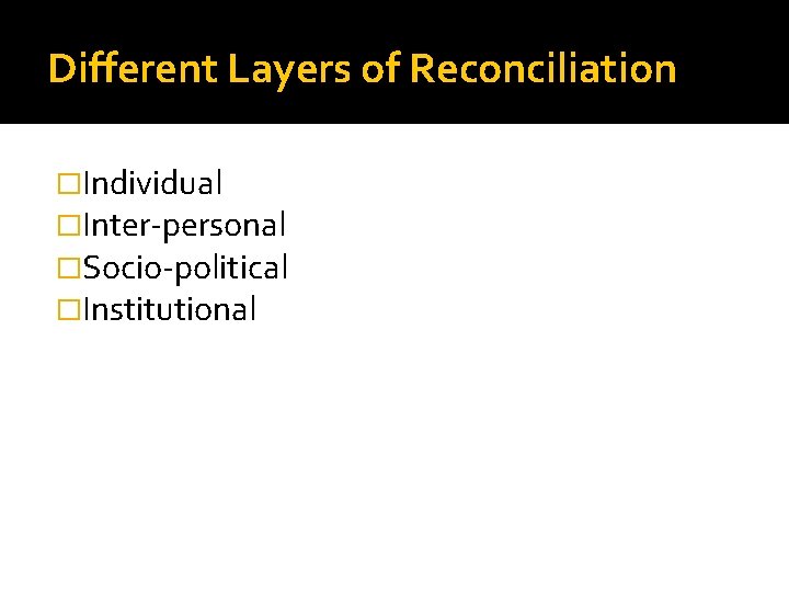 Different Layers of Reconciliation �Individual �Inter-personal �Socio-political �Institutional 