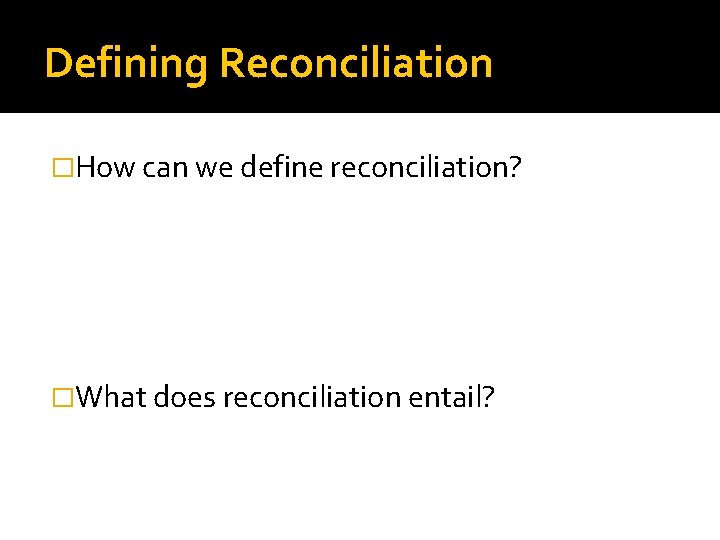 Defining Reconciliation �How can we define reconciliation? �What does reconciliation entail? 