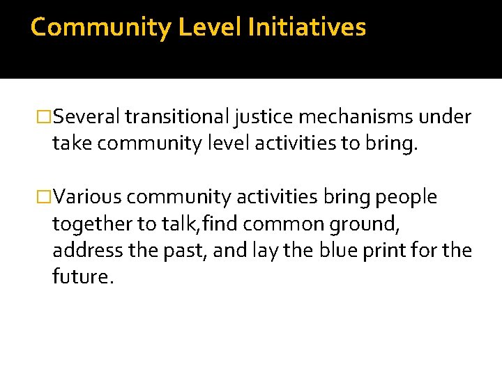 Community Level Initiatives �Several transitional justice mechanisms under take community level activities to bring.