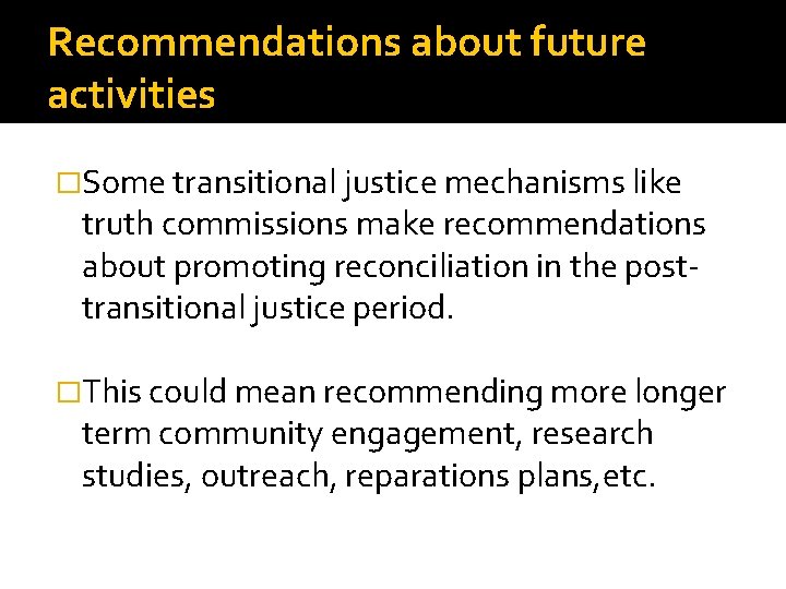 Recommendations about future activities �Some transitional justice mechanisms like truth commissions make recommendations about