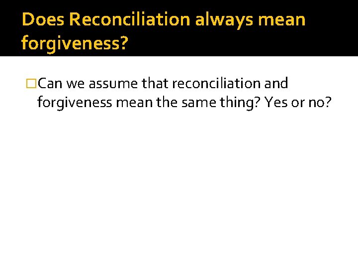 Does Reconciliation always mean forgiveness? �Can we assume that reconciliation and forgiveness mean the