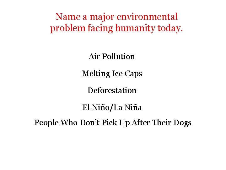 Name a major environmental problem facing humanity today. Air Pollution Melting Ice Caps Deforestation