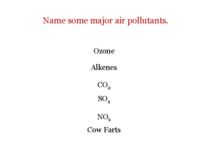 Name some major air pollutants. Ozone Alkenes CO 2 SOx NOx Cow Farts 