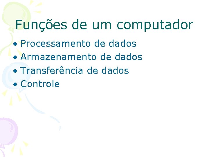 Funções de um computador • Processamento de dados • Armazenamento de dados • Transferência