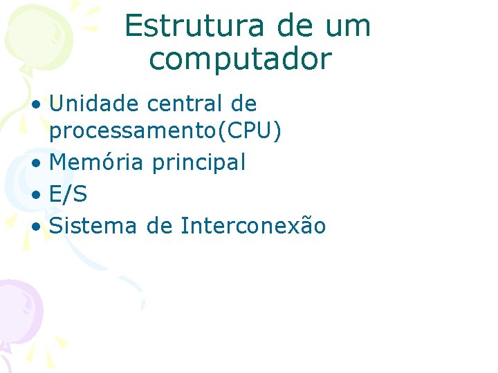 Estrutura de um computador • Unidade central de processamento(CPU) • Memória principal • E/S