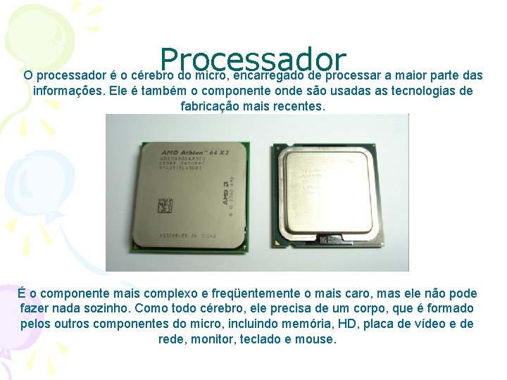 Processador O processador é o cérebro do micro, encarregado de processar a maior parte