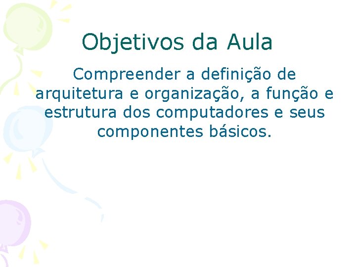 Objetivos da Aula Compreender a definição de arquitetura e organização, a função e estrutura