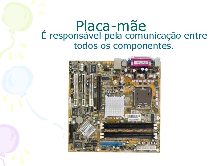 Placa-mãe É responsável pela comunicação entre todos os componentes. 