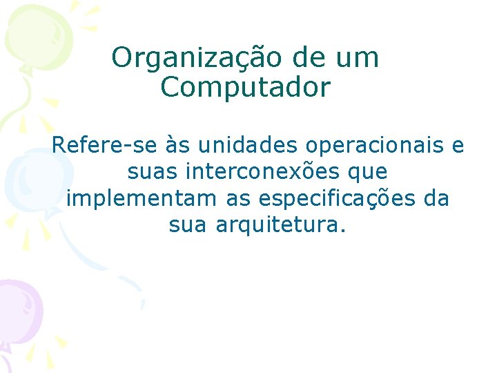 Organização de um Computador Refere-se às unidades operacionais e suas interconexões que implementam as