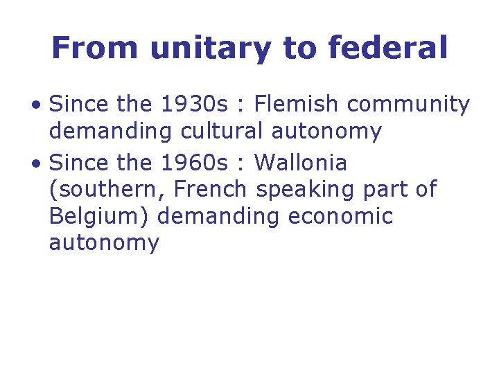 From unitary to federal • Since the 1930 s : Flemish community demanding cultural