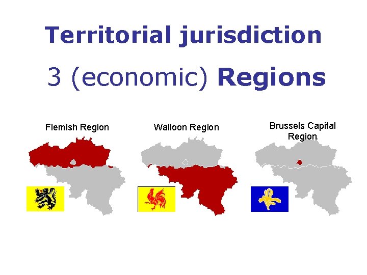 Territorial jurisdiction 3 (economic) Regions Flemish Region Walloon Region Brussels Capital Region 