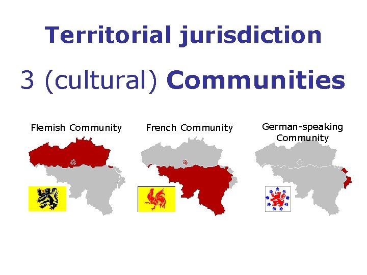 Territorial jurisdiction 3 (cultural) Communities Flemish Community French Community German-speaking Community 
