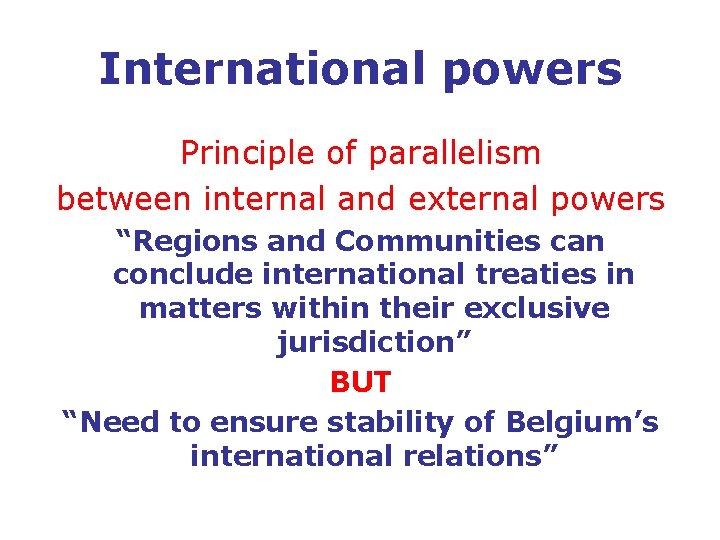 International powers Principle of parallelism between internal and external powers “Regions and Communities can