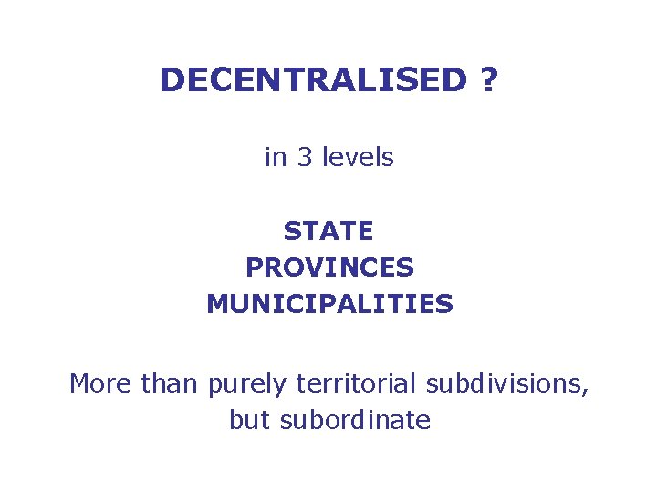 DECENTRALISED ? in 3 levels STATE PROVINCES MUNICIPALITIES More than purely territorial subdivisions, but