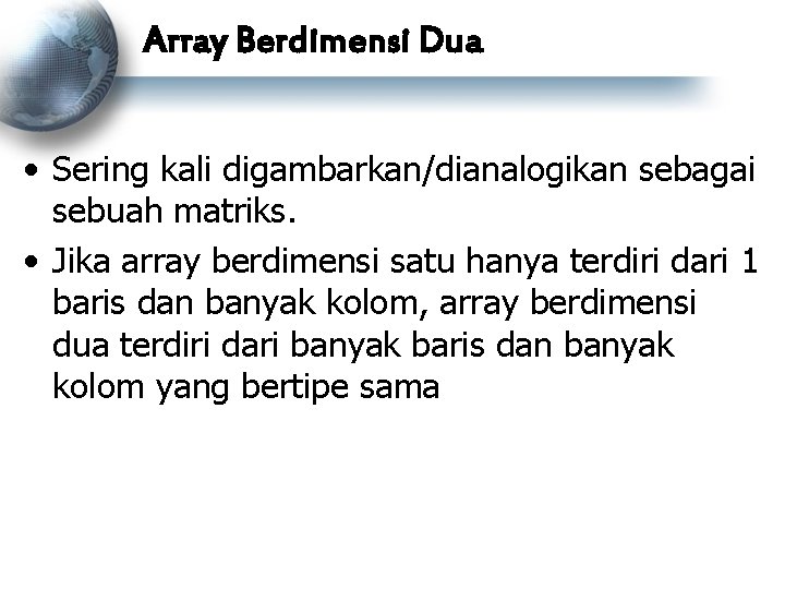 Array Berdimensi Dua • Sering kali digambarkan/dianalogikan sebagai sebuah matriks. • Jika array berdimensi