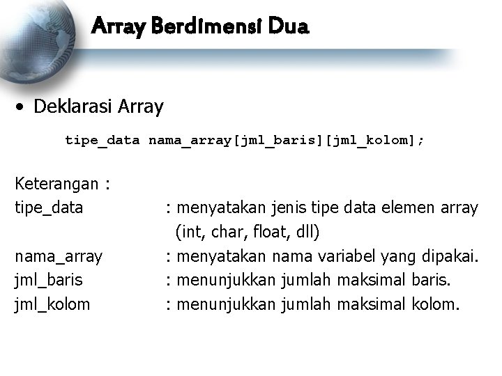 Array Berdimensi Dua • Deklarasi Array tipe_data nama_array[jml_baris][jml_kolom]; Keterangan : tipe_data nama_array jml_baris jml_kolom