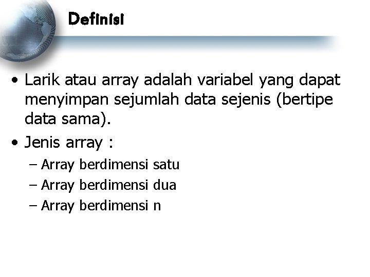 Definisi • Larik atau array adalah variabel yang dapat menyimpan sejumlah data sejenis (bertipe