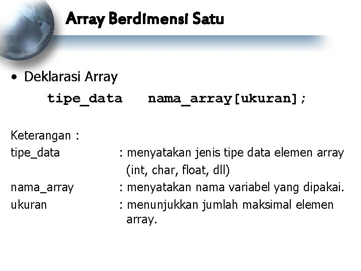 Array Berdimensi Satu • Deklarasi Array tipe_data Keterangan : tipe_data nama_array ukuran nama_array[ukuran]; :