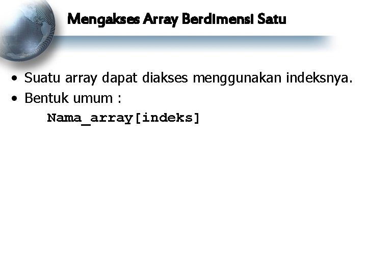 Mengakses Array Berdimensi Satu • Suatu array dapat diakses menggunakan indeksnya. • Bentuk umum