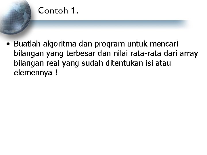 Contoh 1. • Buatlah algoritma dan program untuk mencari bilangan yang terbesar dan nilai