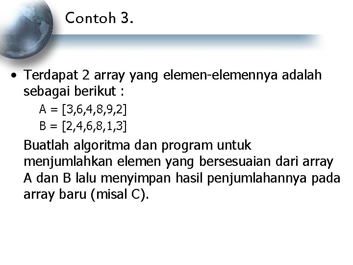 Contoh 3. • Terdapat 2 array yang elemen-elemennya adalah sebagai berikut : A =