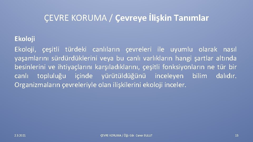 ÇEVRE KORUMA / Çevreye İlişkin Tanımlar Ekoloji, çeşitli türdeki canlıların çevreleri ile uyumlu olarak