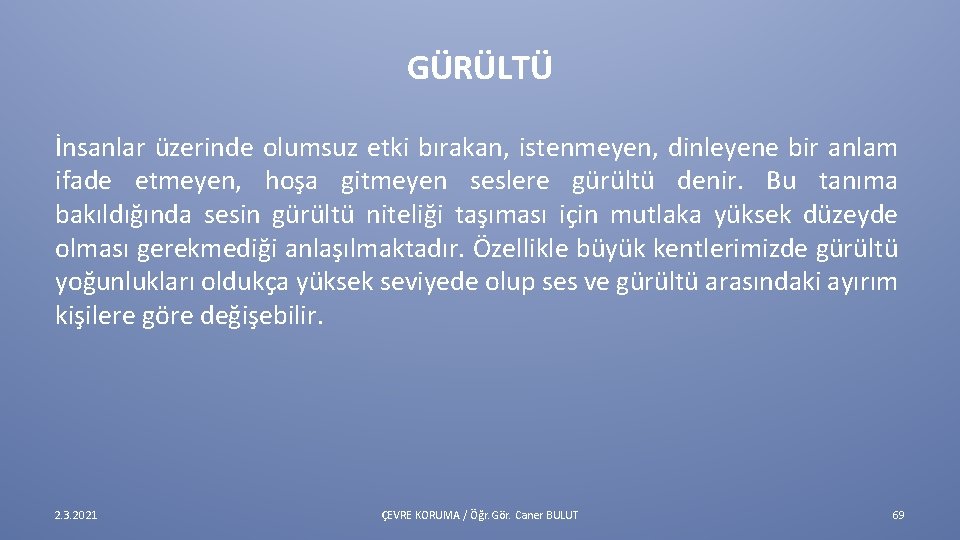 GÜRÜLTÜ İnsanlar üzerinde olumsuz etki bırakan, istenmeyen, dinleyene bir anlam ifade etmeyen, hoşa gitmeyen