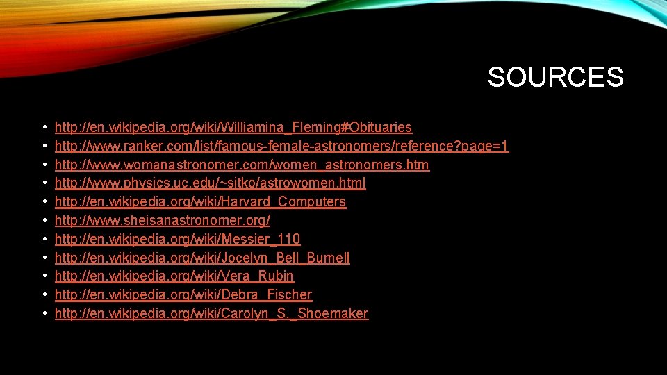 SOURCES • • • http: //en. wikipedia. org/wiki/Williamina_Fleming#Obituaries http: //www. ranker. com/list/famous-female-astronomers/reference? page=1 http:
