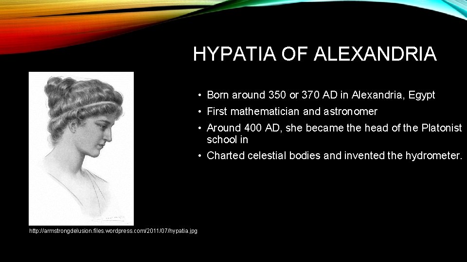 HYPATIA OF ALEXANDRIA • Born around 350 or 370 AD in Alexandria, Egypt •