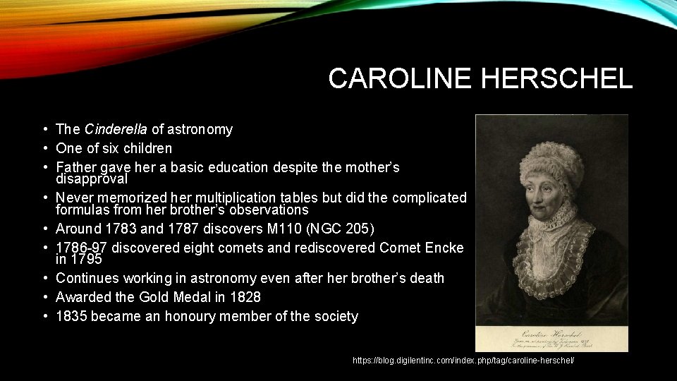 CAROLINE HERSCHEL • The Cinderella of astronomy • One of six children • Father