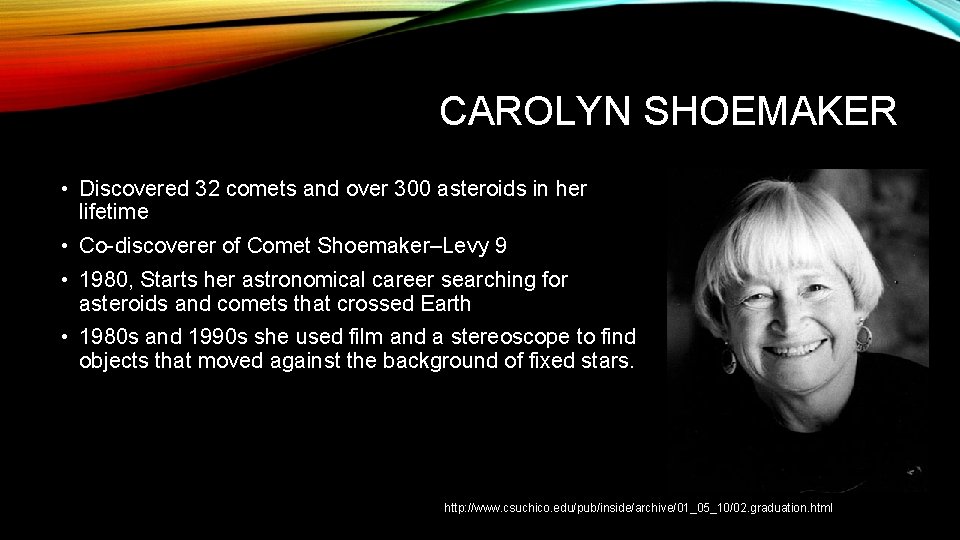 CAROLYN SHOEMAKER • Discovered 32 comets and over 300 asteroids in her lifetime •